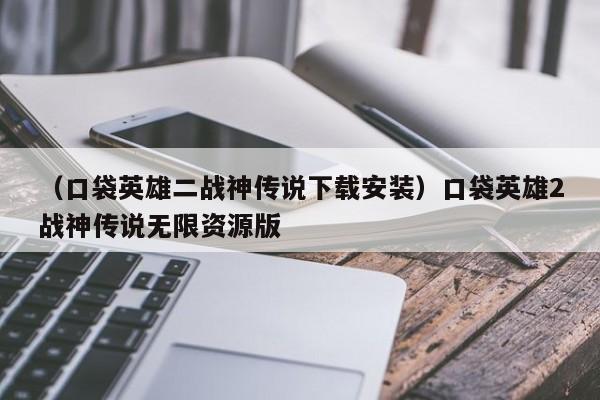 （口袋英雄二战神传说下载安装）口袋英雄2战神传说无限资源版