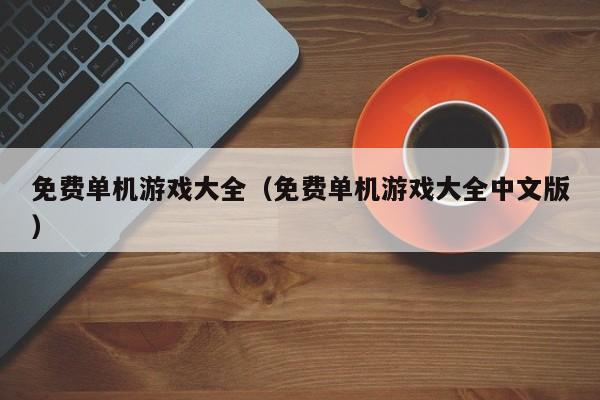 免费单机游戏大全（免费单机游戏大全中文版）