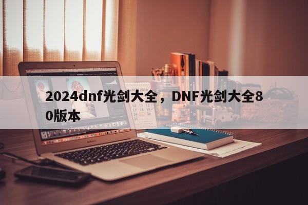 2024dnf光剑大全，DNF光剑大全80版本