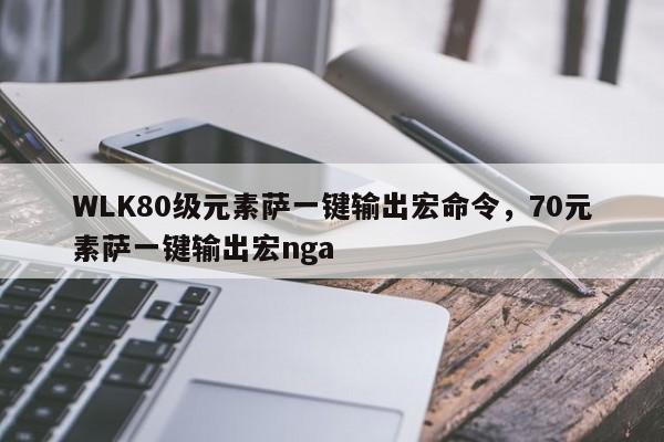 WLK80级元素萨一键输出宏命令，70元素萨一键输出宏nga