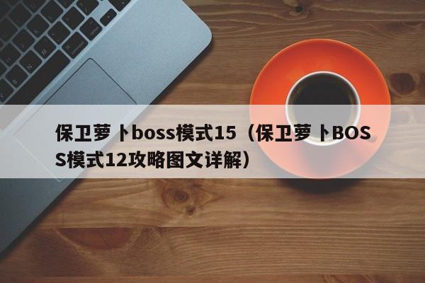 保卫萝卜boss模式15（保卫萝卜BOSS模式12攻略图文详解）