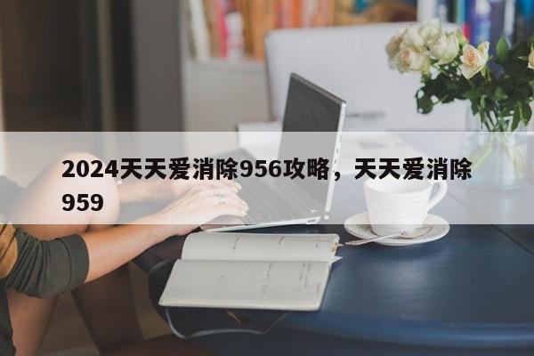 2024天天爱消除956攻略，天天爱消除959