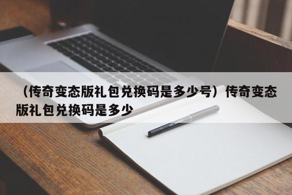 （传奇变态版礼包兑换码是多少号）传奇变态版礼包兑换码是多少