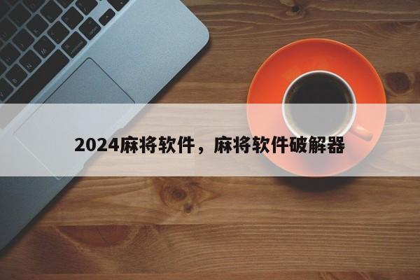 2024麻将软件，麻将软件破解器