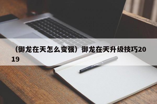 （御龙在天怎么变强）御龙在天升级技巧2019