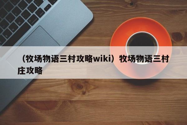 （牧场物语三村攻略wiki）牧场物语三村庄攻略