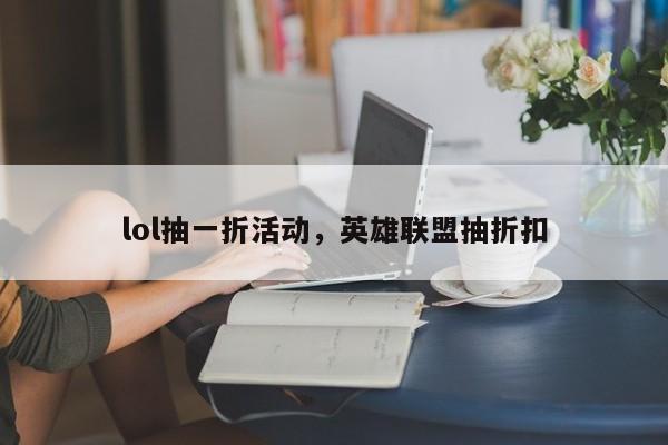 lol抽一折活动，英雄联盟抽折扣