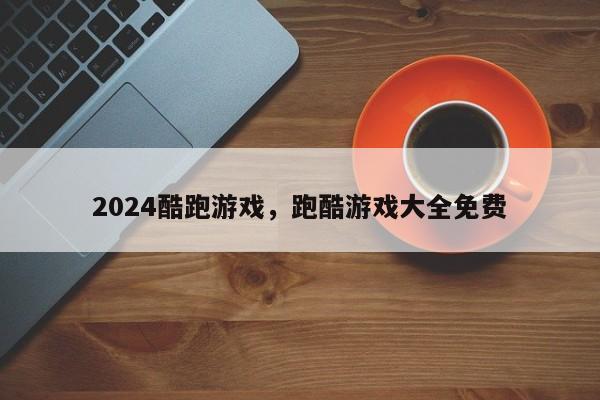 2024酷跑游戏，跑酷游戏大全免费