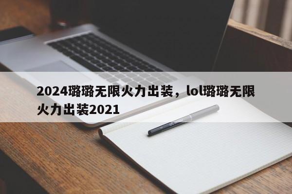 2024璐璐无限火力出装，lol璐璐无限火力出装2021