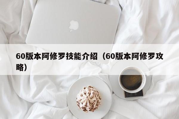 60版本阿修罗技能介绍（60版本阿修罗攻略）