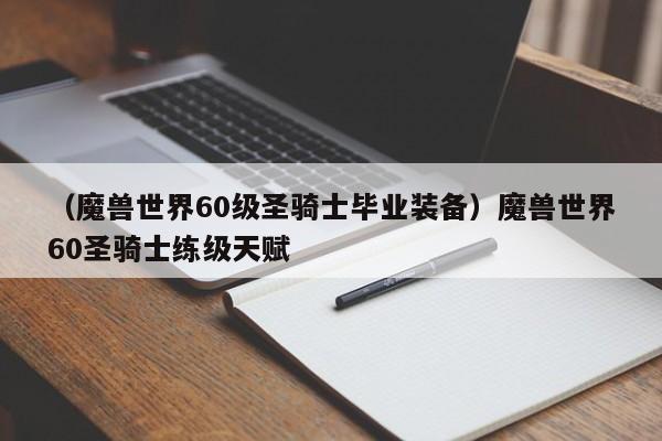 （魔兽世界60级圣骑士毕业装备）魔兽世界60圣骑士练级天赋