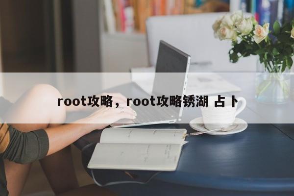 root攻略，root攻略锈湖 占卜