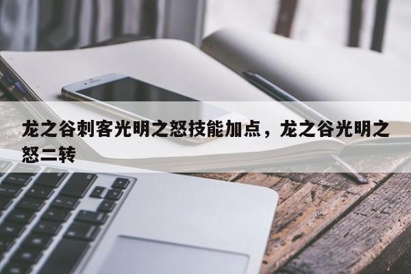 龙之谷刺客光明之怒技能加点，龙之谷光明之怒二转