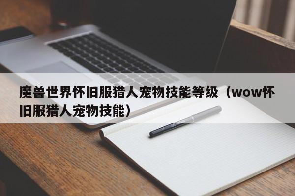 魔兽世界怀旧服猎人宠物技能等级（wow怀旧服猎人宠物技能）