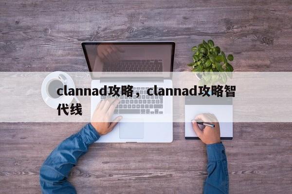 clannad攻略，clannad攻略智代线