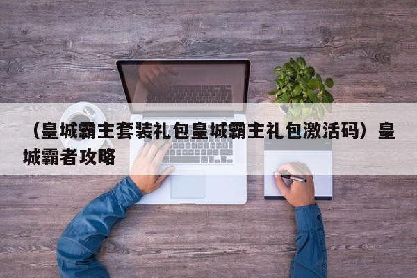 （皇城霸主套装礼包皇城霸主礼包激活码）皇城霸者攻略