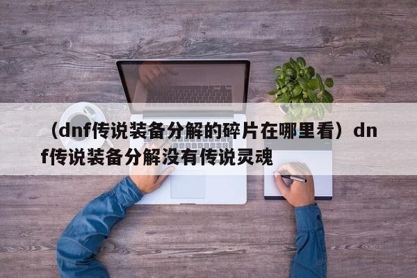 （dnf传说装备分解的碎片在哪里看）dnf传说装备分解没有传说灵魂