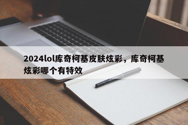 2024lol库奇柯基皮肤炫彩，库奇柯基炫彩哪个有特效