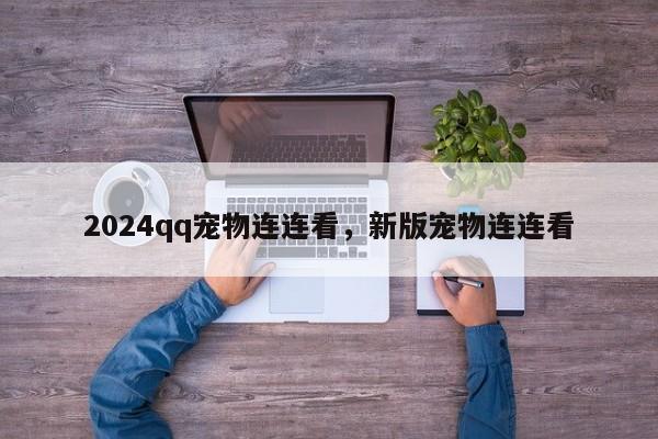 2024qq宠物连连看，新版宠物连连看