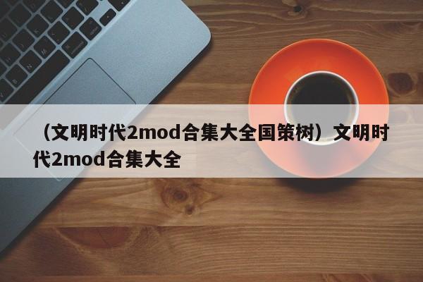 （文明时代2mod合集大全国策树）文明时代2mod合集大全