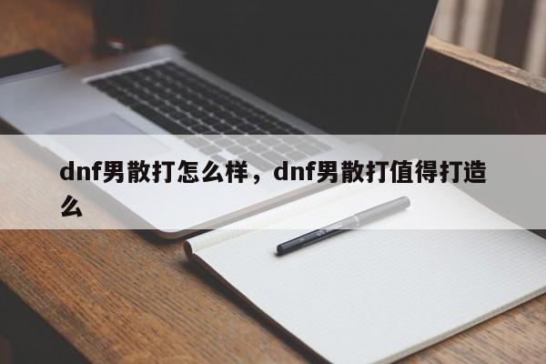 dnf男散打怎么样，dnf男散打值得打造么