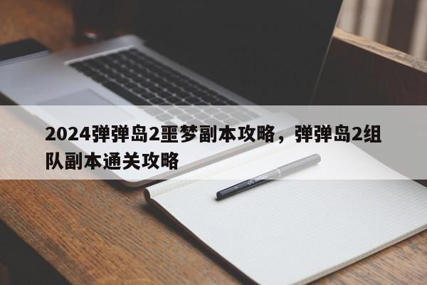 2024弹弹岛2噩梦副本攻略，弹弹岛2组队副本通关攻略