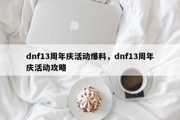 dnf13周年庆活动爆料，dnf13周年庆活动攻略