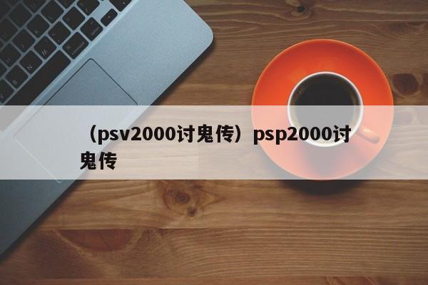 （psv2000讨鬼传）psp2000讨鬼传