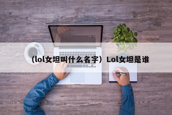 （lol女坦叫什么名字）Lol女坦是谁