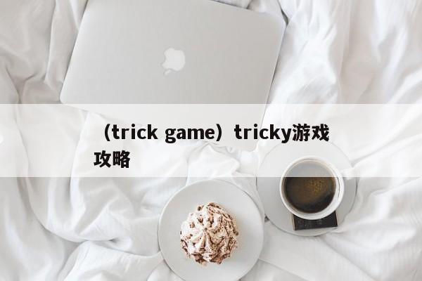 （trick game）tricky游戏攻略