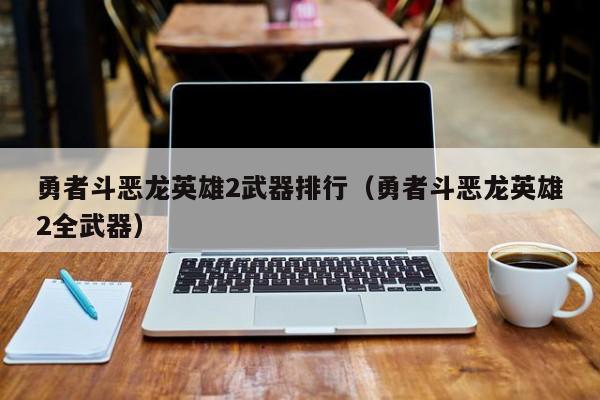 勇者斗恶龙英雄2武器排行（勇者斗恶龙英雄2全武器）