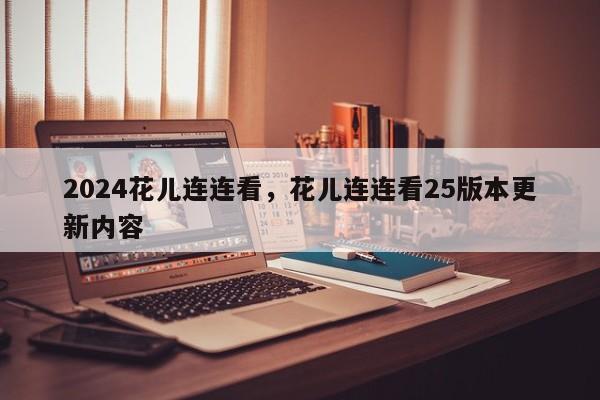 2024花儿连连看，花儿连连看25版本更新内容