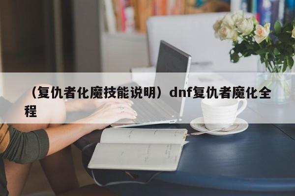 （复仇者化魔技能说明）dnf复仇者魔化全程