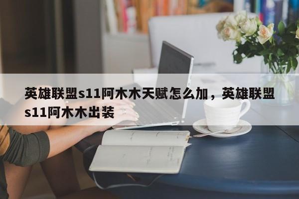 英雄联盟s11阿木木天赋怎么加，英雄联盟s11阿木木出装