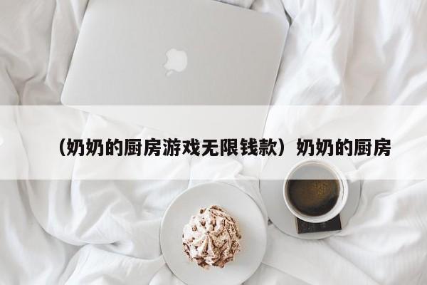 （奶奶的厨房游戏无限钱款）奶奶的厨房