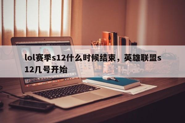 lol赛季s12什么时候结束，英雄联盟s12几号开始