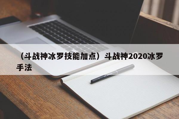 （斗战神冰罗技能加点）斗战神2020冰罗手法