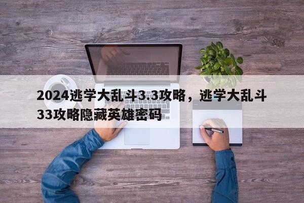 2024逃学大乱斗3.3攻略，逃学大乱斗33攻略隐藏英雄密码