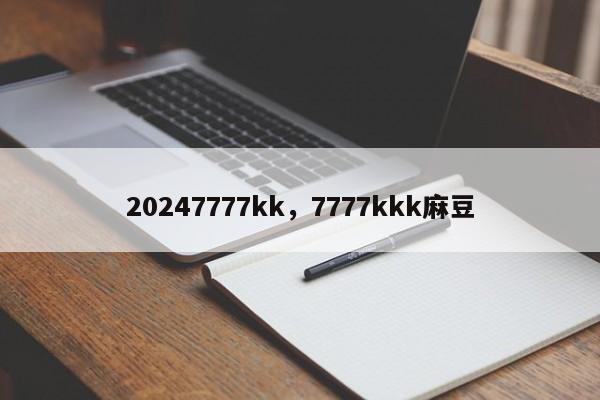 20247777kk，7777kkk麻豆