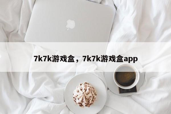 7k7k游戏盒，7k7k游戏盒app