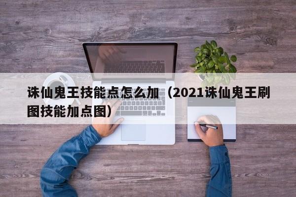 诛仙鬼王技能点怎么加（2021诛仙鬼王刷图技能加点图）