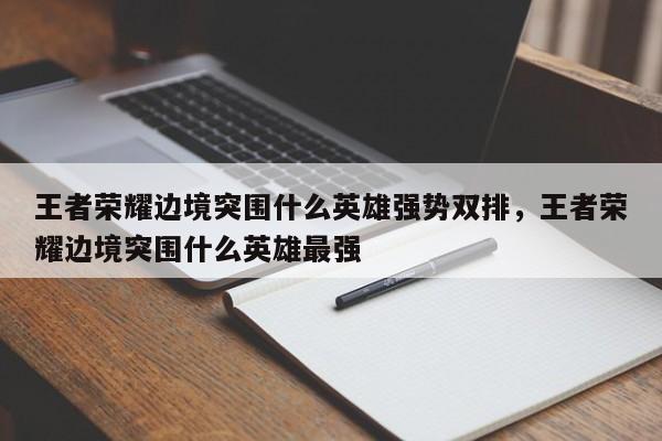 王者荣耀边境突围什么英雄强势双排，王者荣耀边境突围什么英雄最强