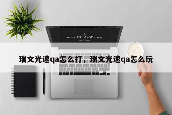 瑞文光速qa怎么打，瑞文光速qa怎么玩