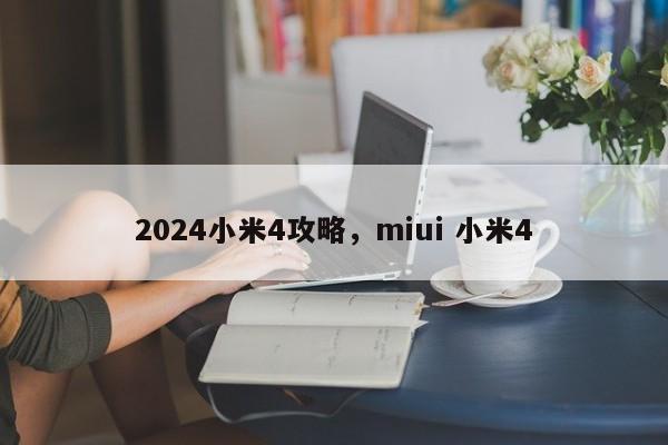 2024小米4攻略，miui 小米4