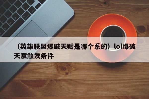 （英雄联盟爆破天赋是哪个系的）lol爆破天赋触发条件