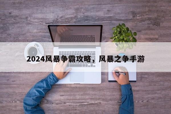 2024风暴争霸攻略，风暴之争手游