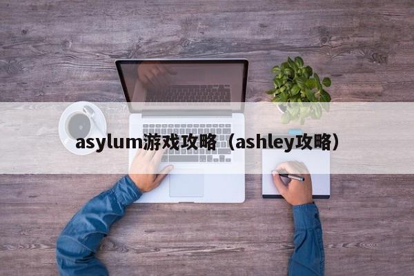 asylum游戏攻略（ashley攻略）