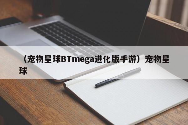 （宠物星球BTmega进化版手游）宠物星球