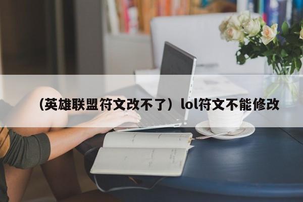 （英雄联盟符文改不了）lol符文不能修改