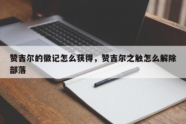 赞吉尔的徽记怎么获得，赞吉尔之触怎么解除部落